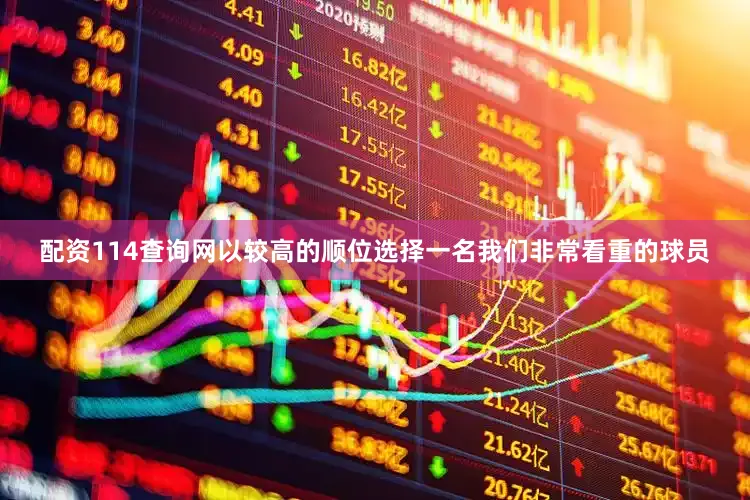 配资114查询网以较高的顺位选择一名我们非常看重的球员