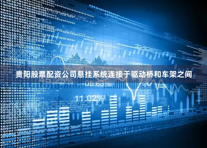 贵阳股票配资公司悬挂系统连接于驱动桥和车架之间