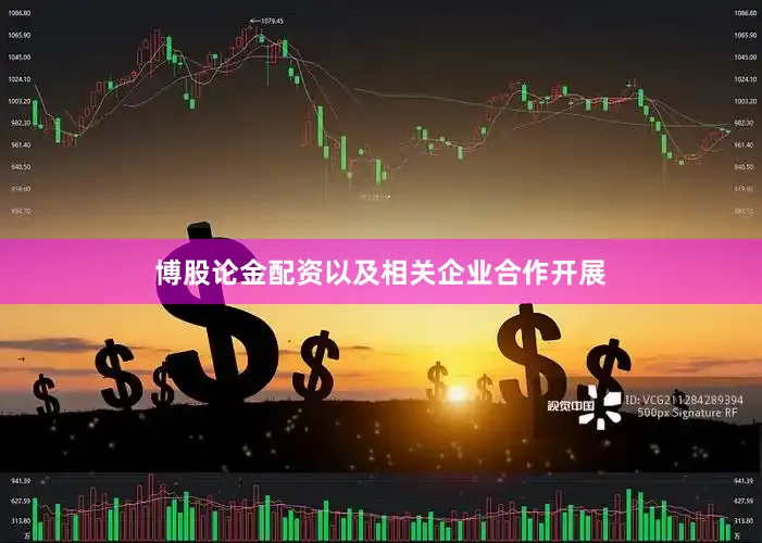 博股论金配资以及相关企业合作开展