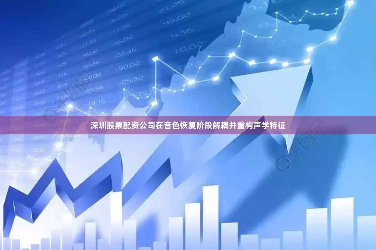 深圳股票配资公司在音色恢复阶段解耦并重构声学特征