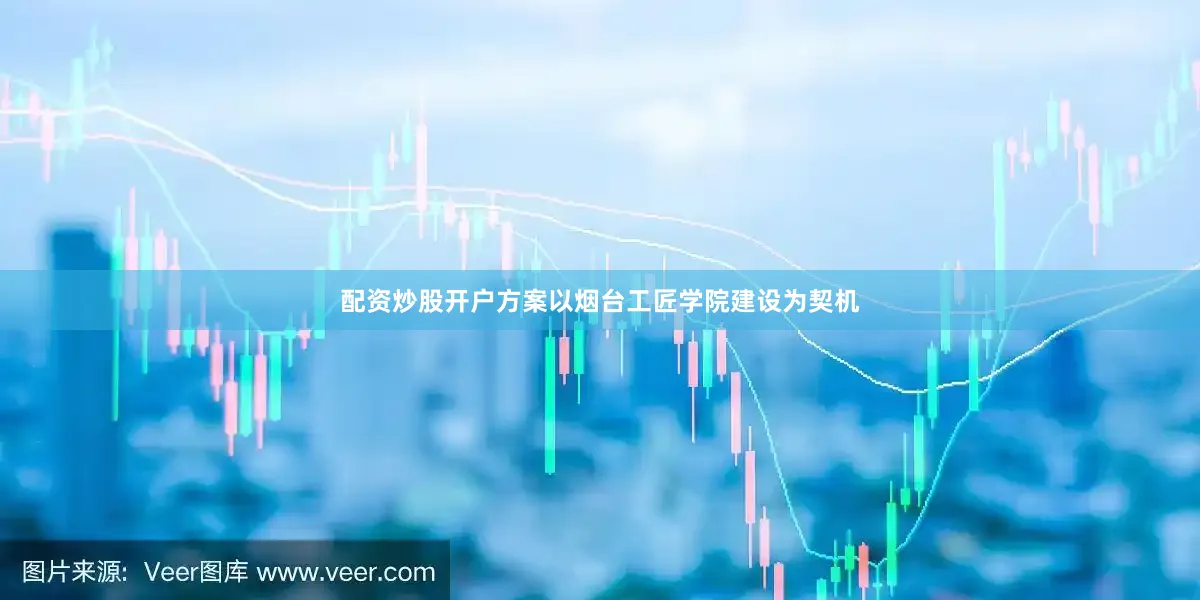 配资炒股开户方案以烟台工匠学院建设为契机
