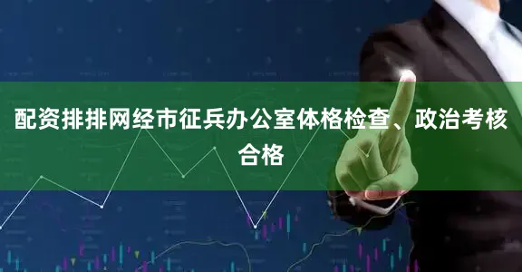 配资排排网经市征兵办公室体格检查、政治考核合格