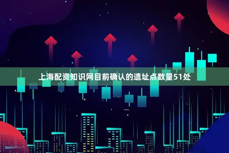 上海配资知识网目前确认的遗址点数量51处