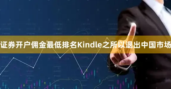 证券开户佣金最低排名Kindle之所以退出中国市场