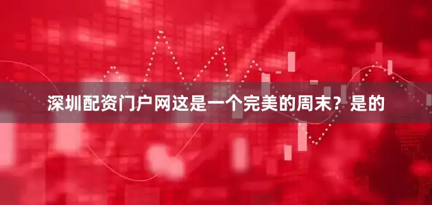 深圳配资门户网这是一个完美的周末？是的