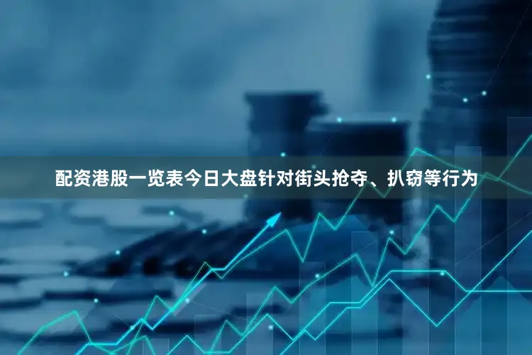 配资港股一览表今日大盘针对街头抢夺、扒窃等行为