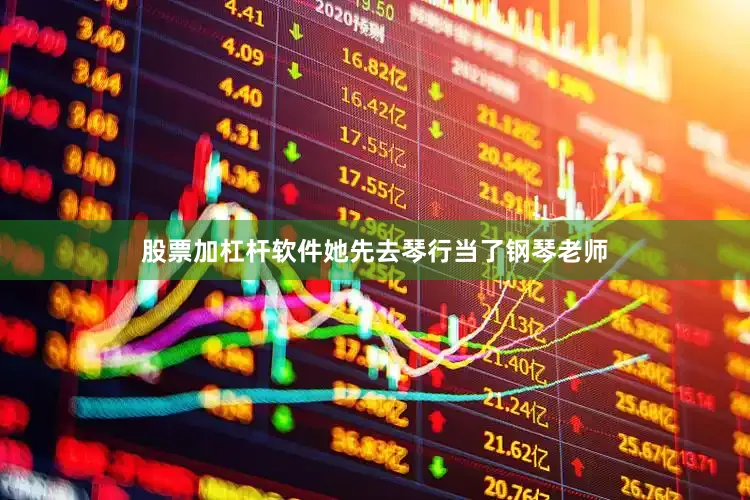 股票加杠杆软件她先去琴行当了钢琴老师