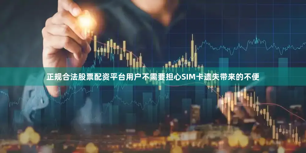 正规合法股票配资平台用户不需要担心SIM卡遗失带来的不便
