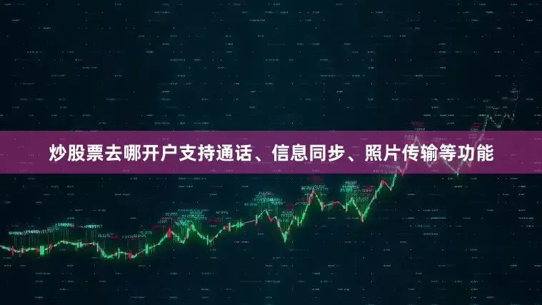炒股票去哪开户支持通话、信息同步、照片传输等功能