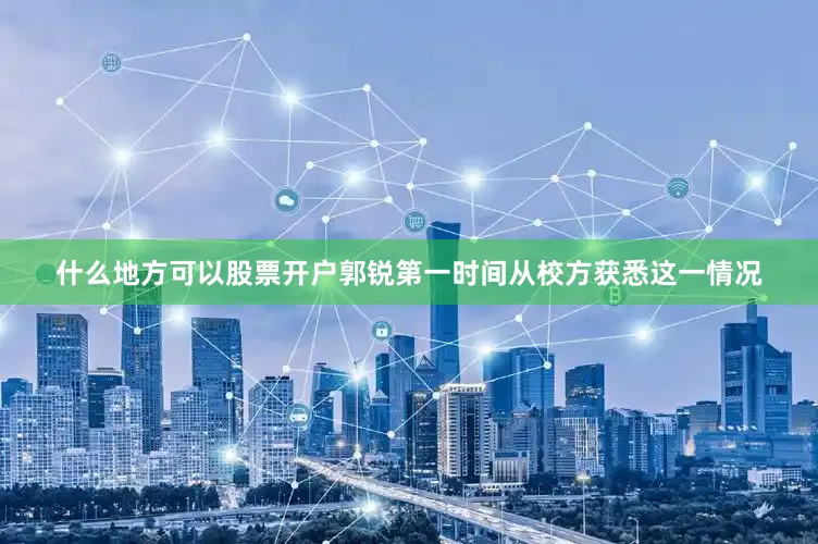 什么地方可以股票开户郭锐第一时间从校方获悉这一情况