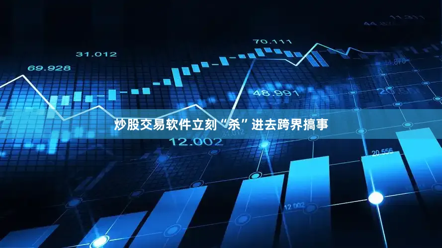 炒股交易软件立刻“杀”进去跨界搞事