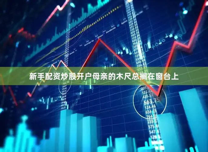 新手配资炒股开户母亲的木尺总搁在窗台上