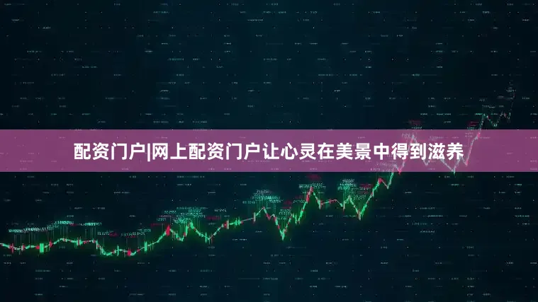 配资门户|网上配资门户让心灵在美景中得到滋养