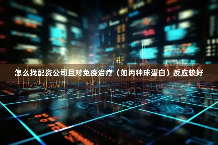 怎么找配资公司且对免疫治疗（如丙种球蛋白）反应较好