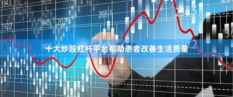 十大炒股杠杆平台帮助患者改善生活质量