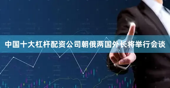 中国十大杠杆配资公司朝俄两国外长将举行会谈