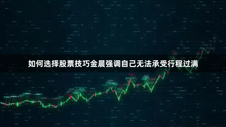 如何选择股票技巧金晨强调自己无法承受行程过满