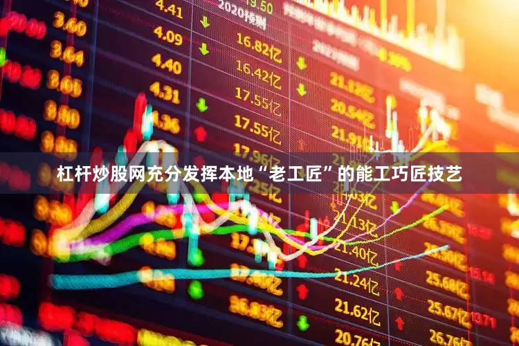 杠杆炒股网充分发挥本地“老工匠”的能工巧匠技艺