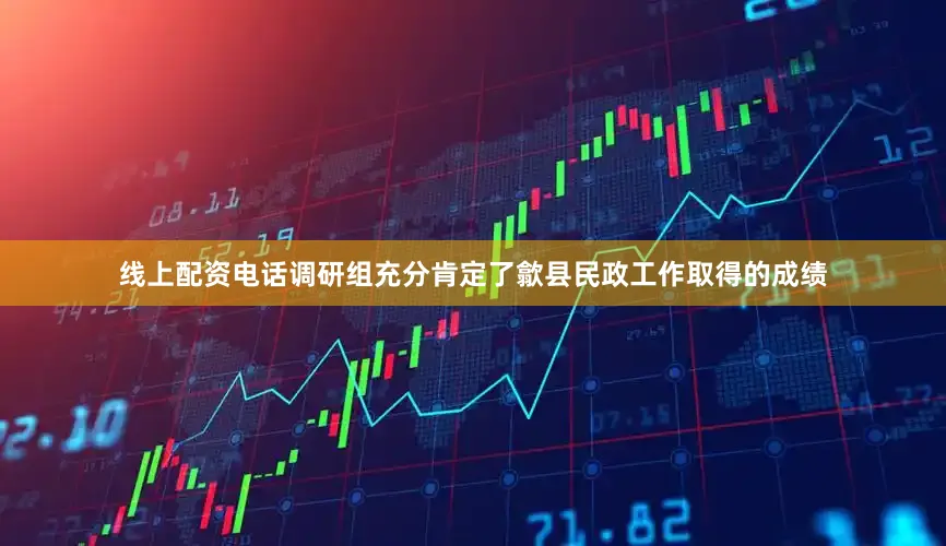 线上配资电话调研组充分肯定了歙县民政工作取得的成绩