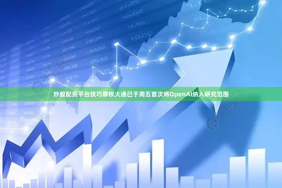 炒股配资平台技巧摩根大通已于周五首次将OpenAI纳入研究范围