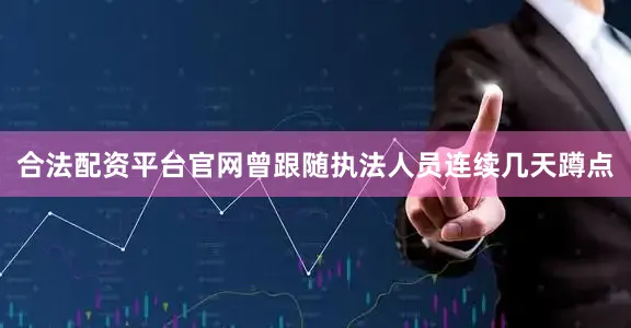合法配资平台官网曾跟随执法人员连续几天蹲点