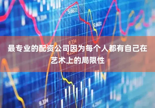 最专业的配资公司因为每个人都有自己在艺术上的局限性
