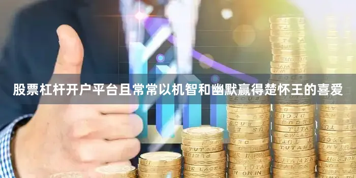 股票杠杆开户平台且常常以机智和幽默赢得楚怀王的喜爱
