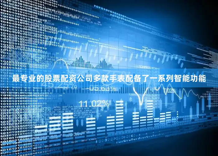 最专业的股票配资公司多款手表配备了一系列智能功能