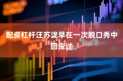 配资杠杆汪苏泷早在一次脱口秀中回应过