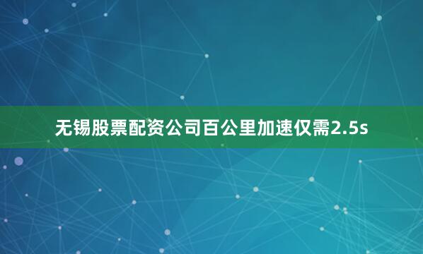 无锡股票配资公司百公里加速仅需2.5s