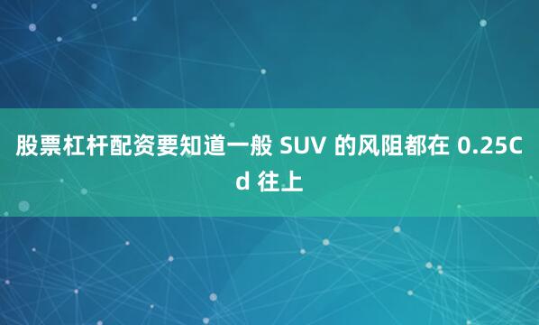 股票杠杆配资要知道一般 SUV 的风阻都在 0.25Cd 往上