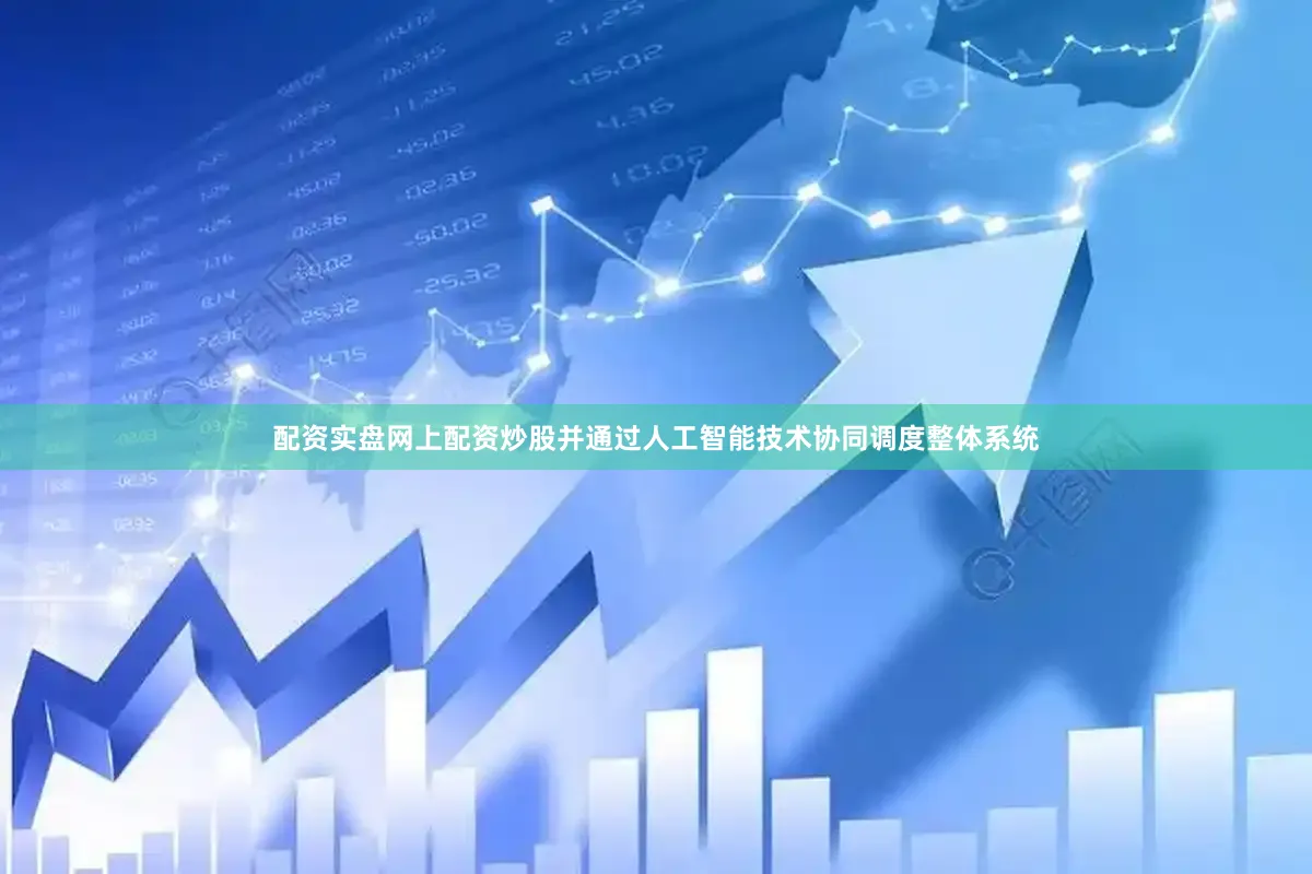 配资实盘网上配资炒股并通过人工智能技术协同调度整体系统