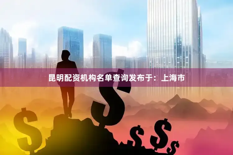 昆明配资机构名单查询发布于：上海市
