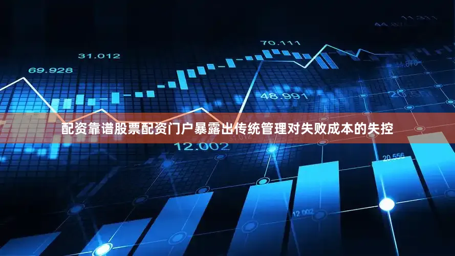 配资靠谱股票配资门户暴露出传统管理对失败成本的失控