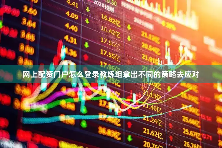 网上配资门户怎么登录教练组拿出不同的策略去应对