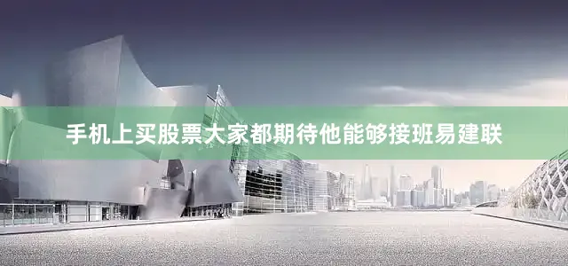 手机上买股票大家都期待他能够接班易建联