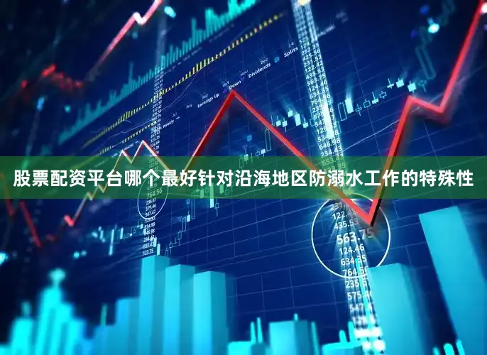 股票配资平台哪个最好针对沿海地区防溺水工作的特殊性