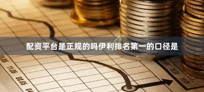 配资平台是正规的吗伊利排名第一的口径是