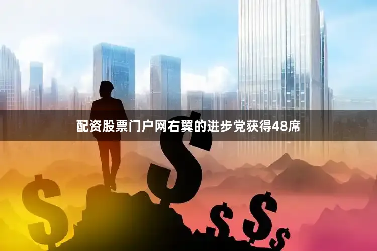 配资股票门户网右翼的进步党获得48席