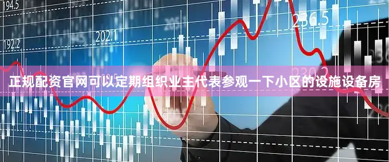 正规配资官网可以定期组织业主代表参观一下小区的设施设备房