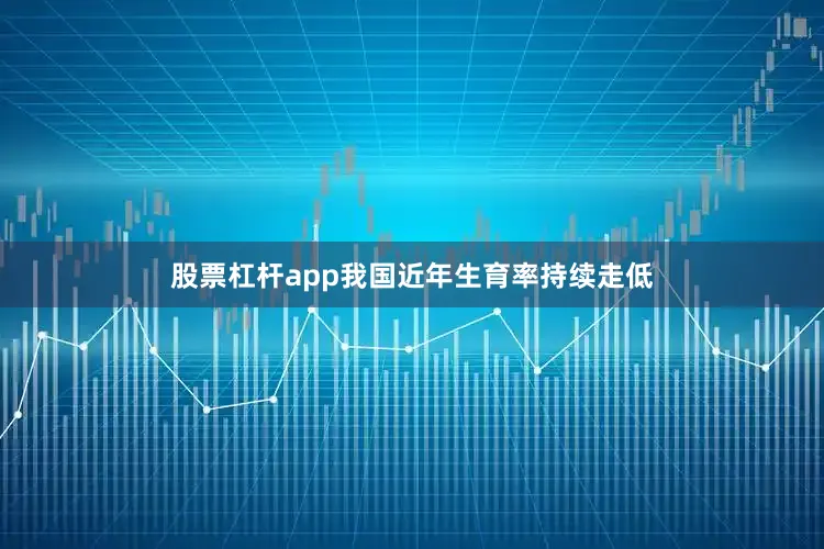 股票杠杆app我国近年生育率持续走低