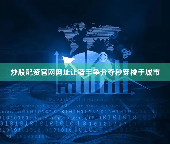 炒股配资官网网址让骑手争分夺秒穿梭于城市