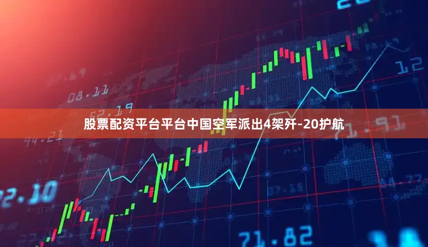 股票配资平台平台中国空军派出4架歼-20护航