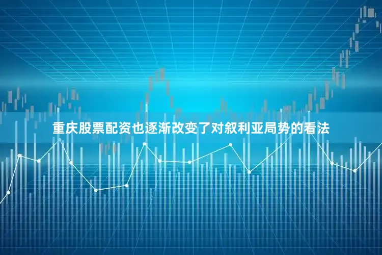 重庆股票配资也逐渐改变了对叙利亚局势的看法