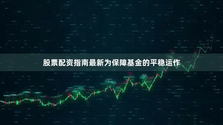 股票配资指南最新为保障基金的平稳运作
