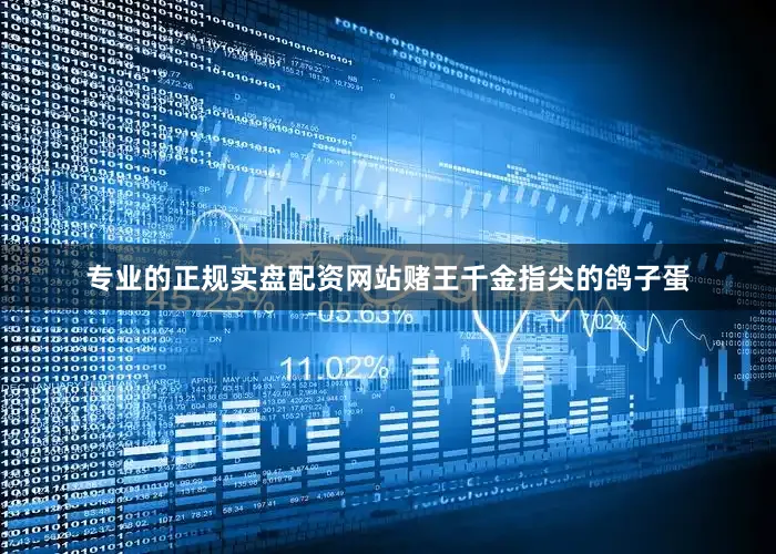 专业的正规实盘配资网站赌王千金指尖的鸽子蛋