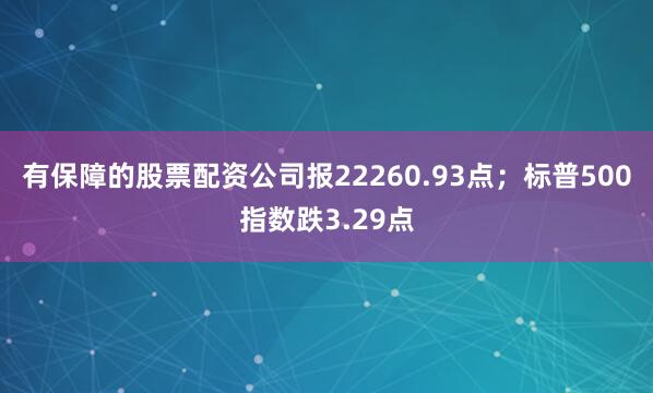 有保障的股票配资公司报22260.93点；标普500指数跌3.29点