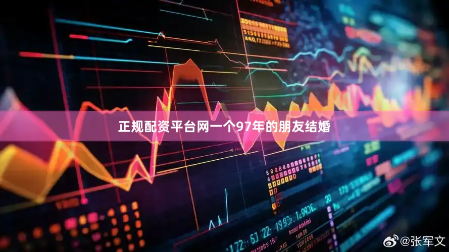 正规配资平台网一个97年的朋友结婚