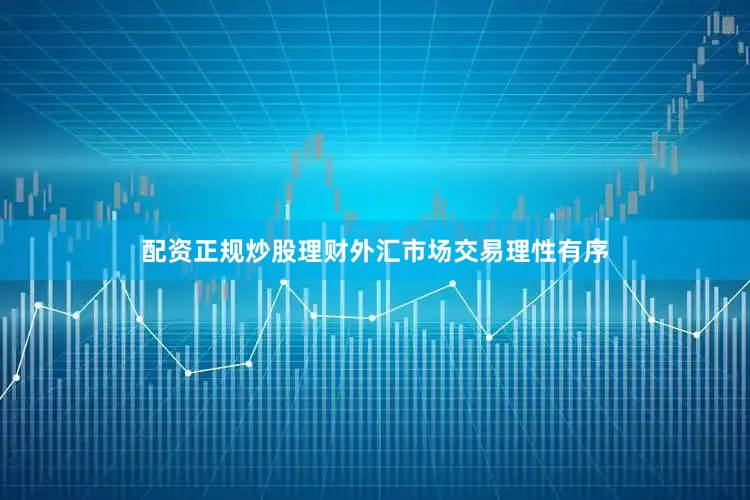 配资正规炒股理财外汇市场交易理性有序