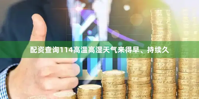 配资查询114高温高湿天气来得早、持续久